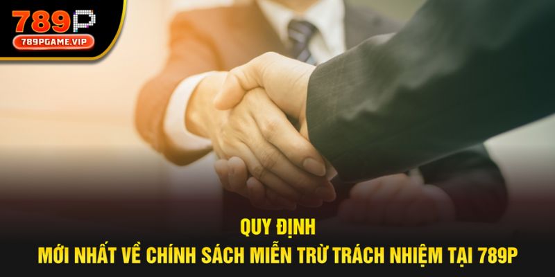 Quy định mới nhất của chính sách miễn trừ trách nhiệm của nhà cái 789P