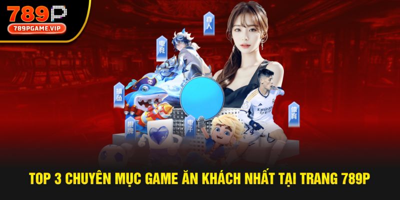 Top 3 chuyên mục game siêu hấp dẫn, ăn khách tại 789P